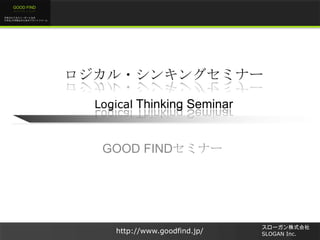 GOOD FIND
未来のビジネスリーダーとなる
大学生/大学院生のためのプラットフォーム

ロジカル・シンキングセミナー
Logical Thinking Seminar

GOOD FINDセミナー

http://www.goodfind.jp/

スローガン株式会社
SLOGAN Inc.

 