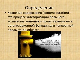 Определение

• Хранение содержания (content curation) –
это процесс категоризации большого
количества контента и представления ее в
организационной функции для конкретной
предметной области

 