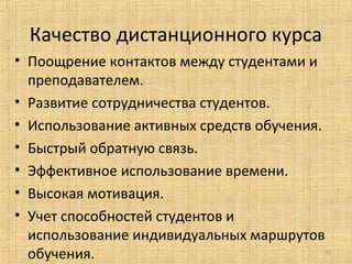 Качество дистанционного курса
• Поощрение контактов между студентами и
преподавателем.
• Развитие сотрудничества студентов.
• Использование активных средств обучения.
• Быстрый обратную связь.
• Эффективное использование времени.
• Высокая мотивация.
• Учет способностей студентов и
использование индивидуальных маршрутов
обучения.

50

 