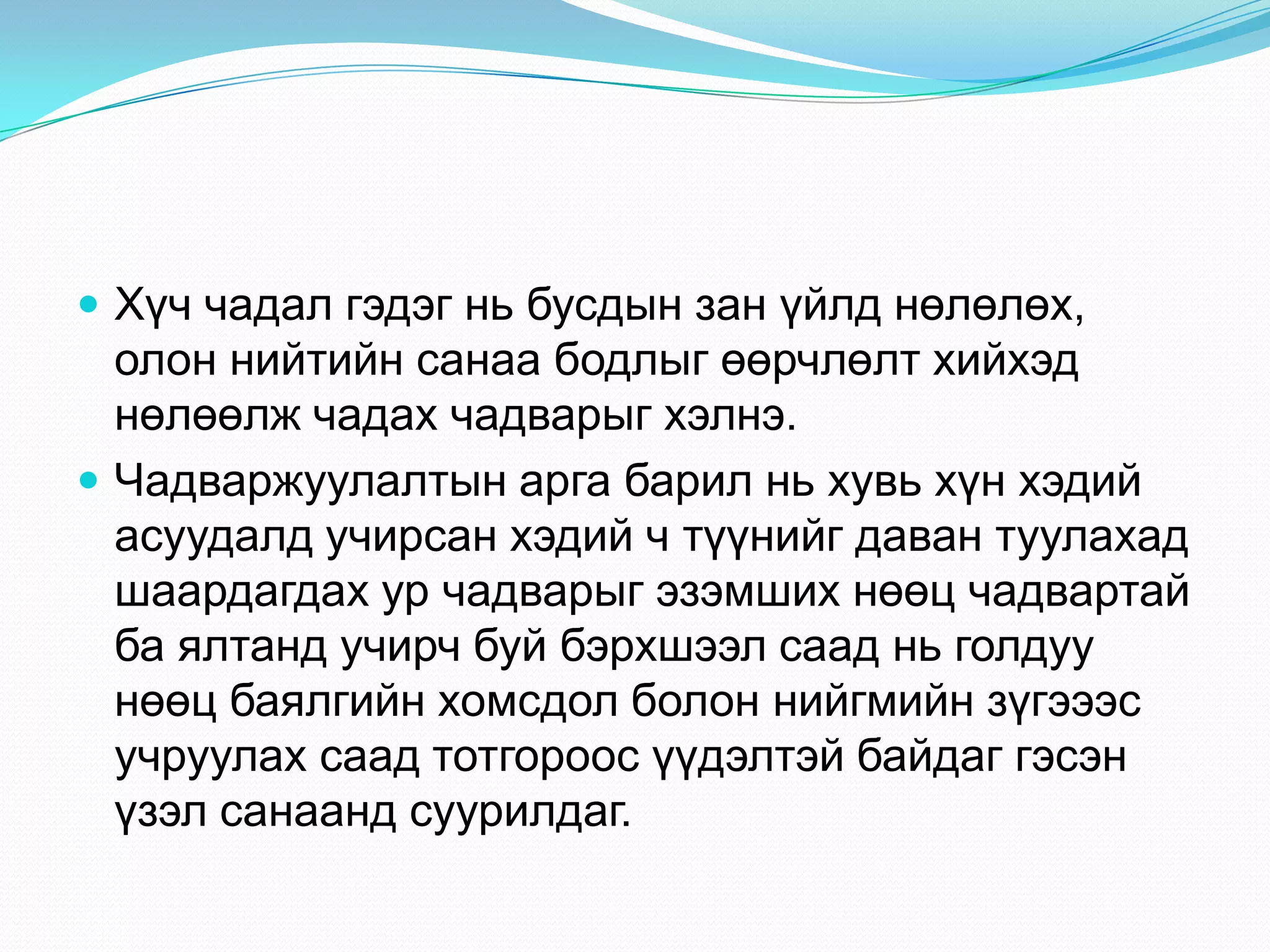  Хүч чадал гэдэг нь бусдын зан үйлд нөлөлөх,

олон нийтийн санаа бодлыг өөрчлөлт хийхэд
нөлөөлж чадах чадварыг хэлнэ.
 Чадваржуулалтын арга барил нь хувь хүн хэдий
асуудалд учирсан хэдий ч түүнийг даван туулахад
шаардагдах ур чадварыг эзэмших нөөц чадвартай
ба ялтанд учирч буй бэрхшээл саад нь голдуу
нөөц баялгийн хомсдол болон нийгмийн зүгэээс
учруулах саад тотгороос үүдэлтэй байдаг гэсэн
үзэл санаанд суурилдаг.

 