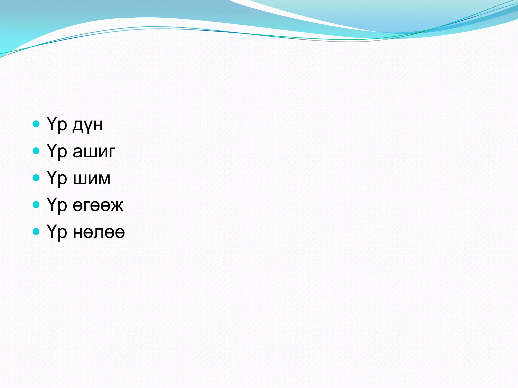  Үр дүн
 Үр ашиг
 Үр шим
 Үр өгөөж

 Үр нөлөө

 