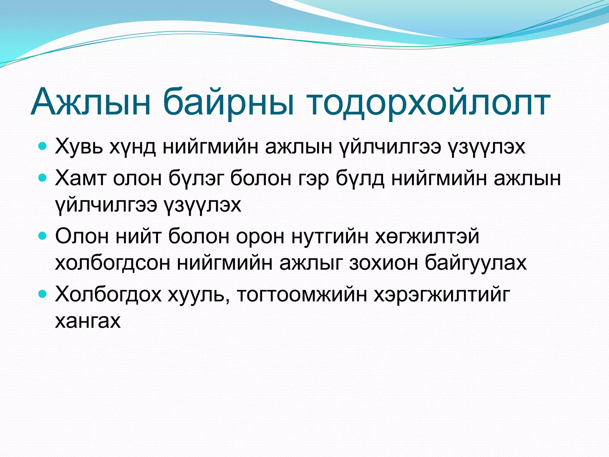 Ажлын байрны тодорхойлолт
 Хувь хүнд нийгмийн ажлын үйлчилгээ үзүүлэх
 Хамт олон бүлэг болон гэр бүлд нийгмийн ажлын

үйлчилгээ үзүүлэх
 Олон нийт болон орон нутгийн хөгжилтэй
холбогдсон нийгмийн ажлыг зохион байгуулах
 Холбогдох хууль, тогтоомжийн хэрэгжилтийг
хангах

 