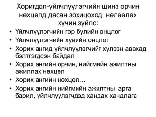 Хоригдол-үйлчлүүлэгчийн шинэ орчин
нөхцөлд дасан зохицоход нөлөөлөх
хүчин зүйлс:
• Үйлчлүүлэгчийн гэр бүлийн онцлог
• Үйлчлүүлэгчийн хувийн онцлог
• Хорих ангид үйлчлүүлэгчийг хүлээн авахад
бэлтгэгдсэн байдал
• Хорих ангийн орчин, нийгмийн ажилтны
ажиллах нөхцөл
• Хорих ангийн нөхцөл…
• Хорих ангийн нийгмийн ажилтны арга
барил, үйлчлүүлэгчдэд хандах хандлага
 