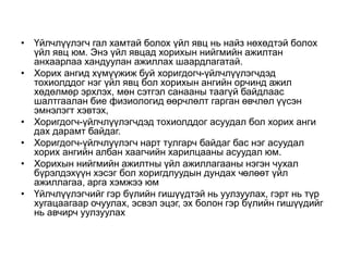 • Үйлчлүүлэгч гал хамтай болох үйл явц нь найз нөхөдтэй болох
үйл явц юм. Энэ үйл явцад хорихын нийгмийн ажилтан
анхаарлаа хандуулан ажиллах шаардлагатай.
• Хорих ангид хүмүүжиж буй хоригдогч-үйлчлүүлэгчдэд
тохиолддог нэг үйл явц бол хорихын ангийн орчинд ажил
хөдөлмөр эрхлэх, мөн сэтгэл санааны таагүй байдлаас
шалтгаалан бие физиологид өөрчлөлт гарган өвчлөл үүсэн
эмнэлэгт хэвтэх,
• Хоригдогч-үйлчлүүлэгчдэд тохиолддог асуудал бол хорих анги
дах дарамт байдаг.
• Хоригдогч-үйлчлүүлэгч нарт тулгарч байдаг бас нэг асуудал
хорих ангийн албан хаагчийн харилцааны асуудал юм.
• Хорихын нийгмийн ажилтны үйл ажиллагааны нэгэн чухал
бүрэлдэхүүн хэсэг бол хоригдлуудын дундах чөлөөт үйл
ажиллагаа, арга хэмжээ юм
• Үйлчлүүлэгчийг гэр бүлийн гишүүдтэй нь уулзуулах, гэрт нь түр
хугацаагаар очуулах, эсвэл эцэг, эх болон гэр бүлийн гишүүдийг
нь авчирч уулзуулах
 