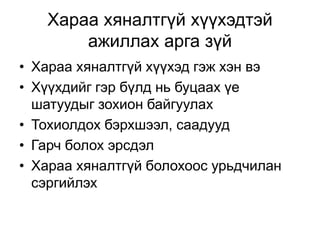 Хараа хяналтгүй хүүхэдтэй
ажиллах арга зүй
• Хараа хяналтгүй хүүхэд гэж хэн вэ
• Хүүхдийг гэр бүлд нь буцаах үе
шатуудыг зохион байгуулах
• Тохиолдох бэрхшээл, саадууд
• Гарч болох эрсдэл
• Хараа хяналтгүй болохоос урьдчилан
сэргийлэх
 