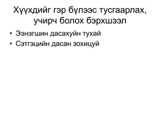 Хүүхдийг гэр бүлээс тусгаарлах,
учирч болох бэрхшээл
• Ээнэгшин дасахуйн тухай
• Сэтгэцийн дасан зохицуй
 