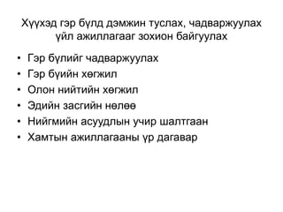 Хүүхэд гэр бүлд дэмжин туслах, чадваржуулах
үйл ажиллагааг зохион байгуулах
• Гэр бүлийг чадваржуулах
• Гэр бүийн хөгжил
• Олон нийтийн хөгжил
• Эдийн засгийн нөлөө
• Нийгмийн асуудлын учир шалтгаан
• Хамтын ажиллагааны үр дагавар
 