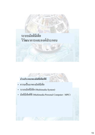 ระบบมัลติมีเดีย
วิวัฒนาการและองค์ประกอบ

ส่วนประกอบของมัลติมีเดียพีซี

• ความเป็นมาของมัลติมเี ดีย
• ระบบมัลติมีเดีย (Multimedia System)
• มัลติมีเดียพีซี (Multimedia Personal Computer : MPC)

13

 