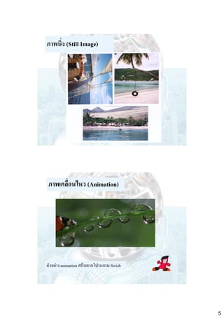 ภาพนิ่ง (Still Image)

ภาพเคลื่อนไหว (Animation)

ตัวอย่าง animation สร้างจากโปรแกรม Swish

5

 