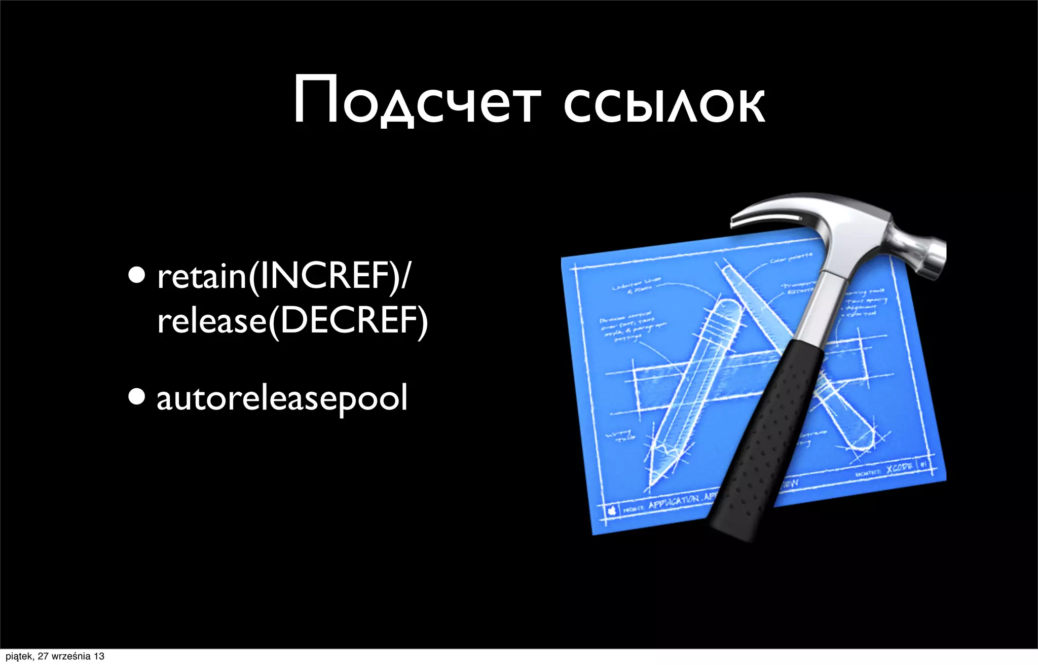 Подсчет ссылок
• retain(INCREF)/

release(DECREF)

• autoreleasepool

piątek, 27 września 13

 