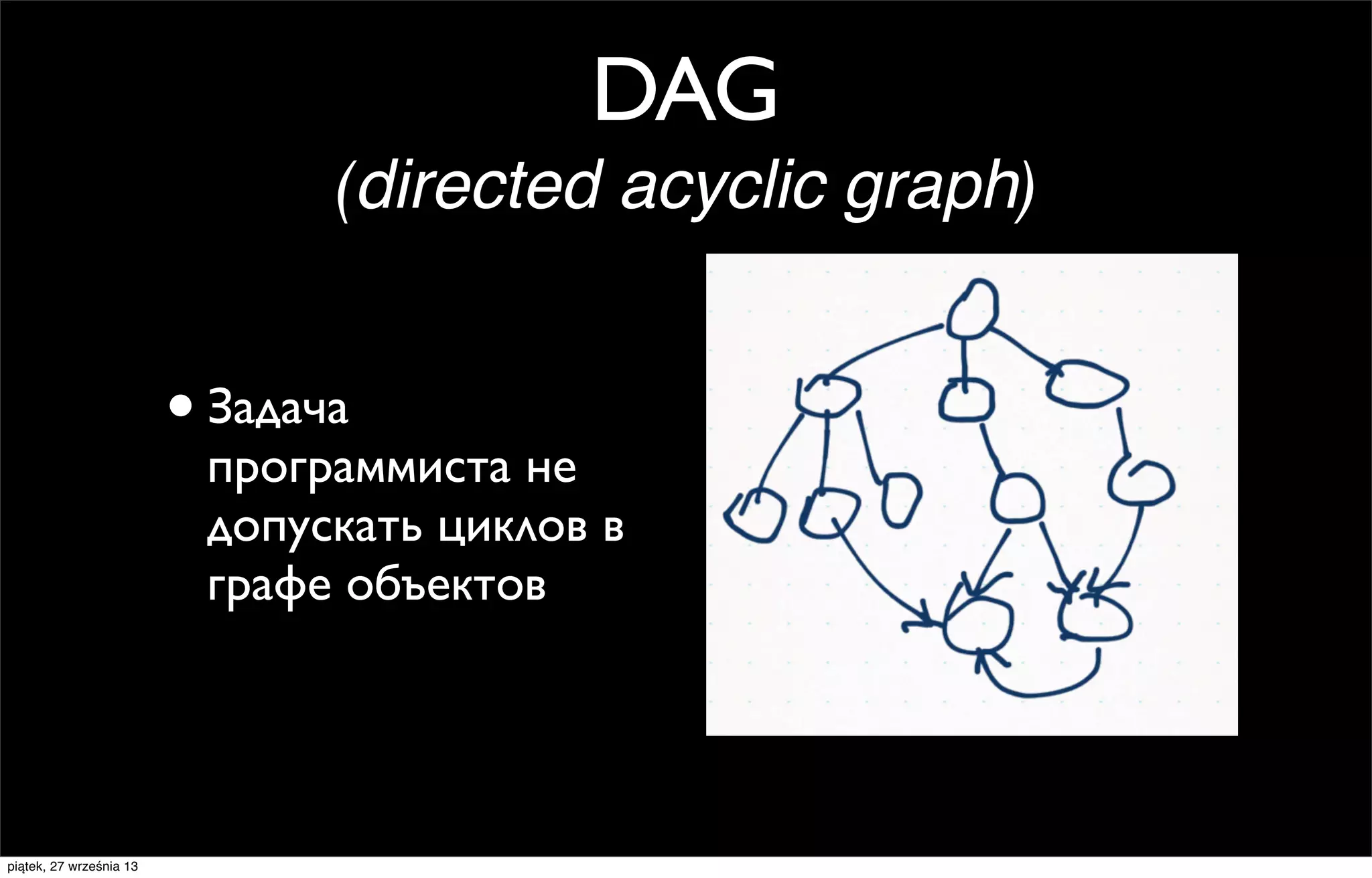 DAG
(directed acyclic graph)

• Задача

программиста не
допускать циклов в
графе объектов

piątek, 27 września 13

 