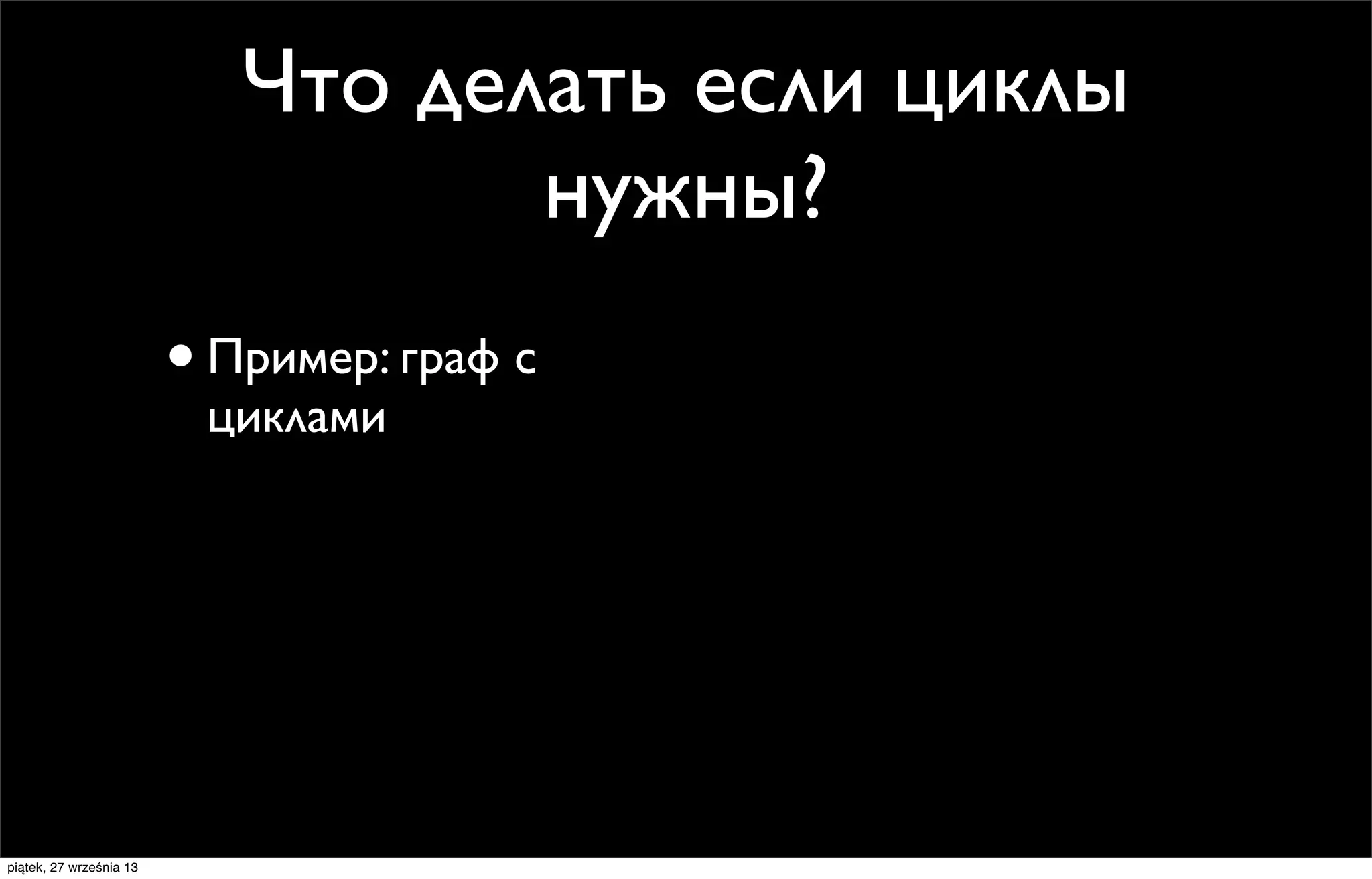 Что делать если циклы
нужны?
• Пример: граф с
циклами

piątek, 27 września 13

 