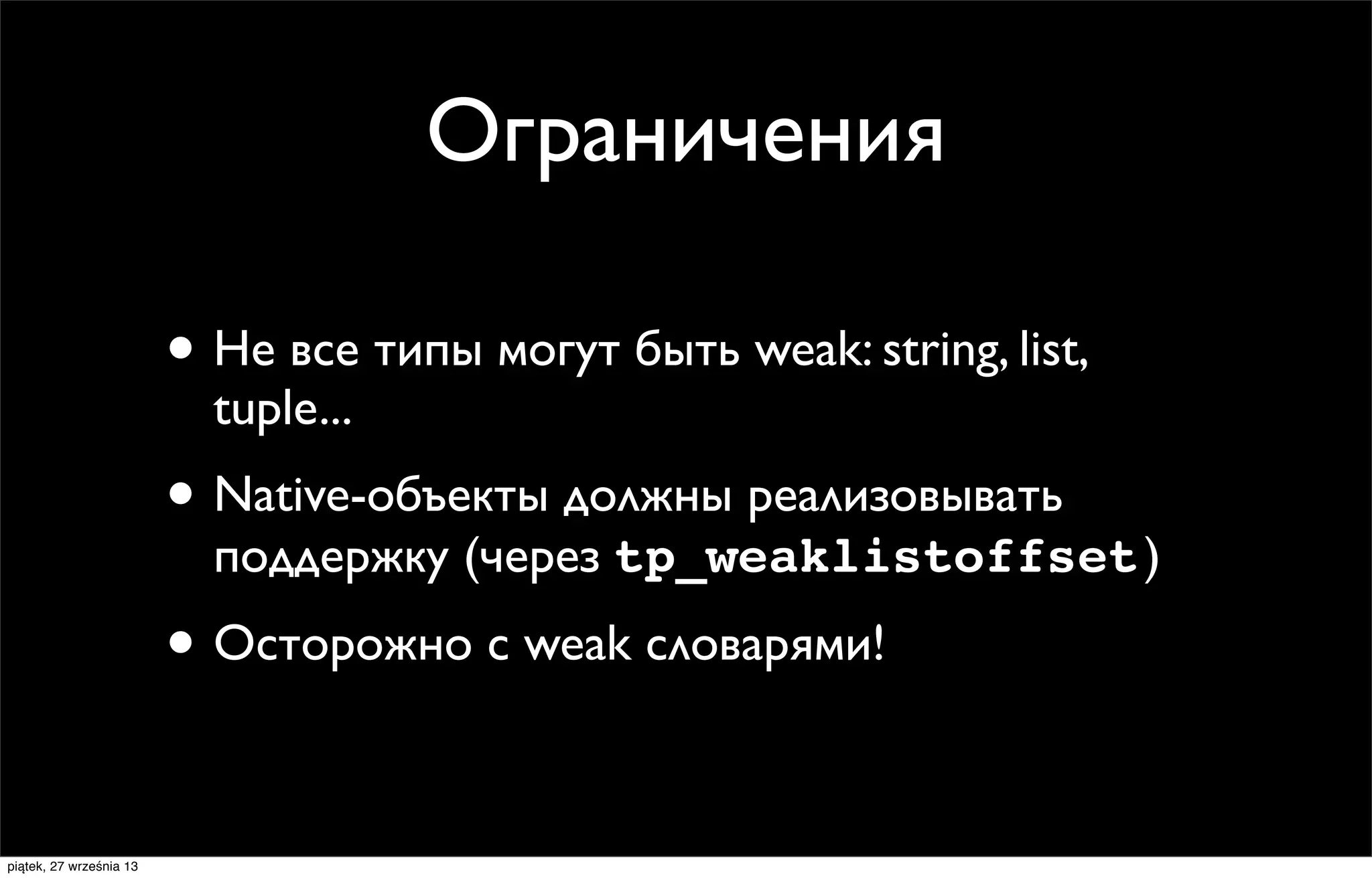 Ограничения
• Не все типы могут быть weak: string, list,
tuple...

• Native-объекты должны реализовывать

поддержку (через tp_weaklistoffset )

• Осторожно с weak словарями!
piątek, 27 września 13

 