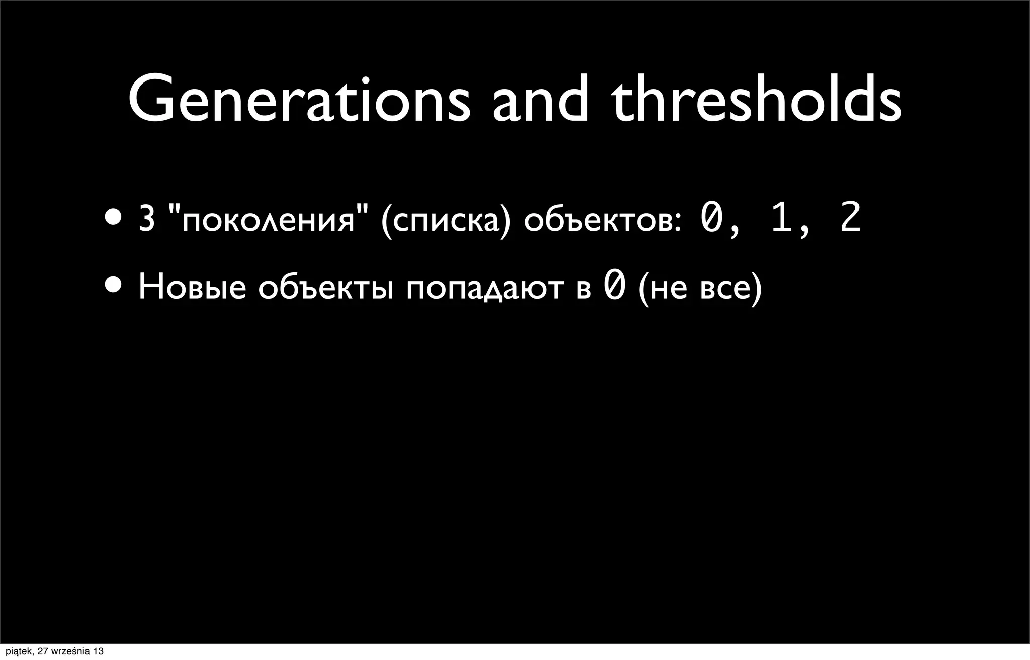 Generations and thresholds
• 3 "поколения" (списка) объектов: 0, 1,
• Новые объекты попадают в 0 (не все)

piątek, 27 września 13

2

 