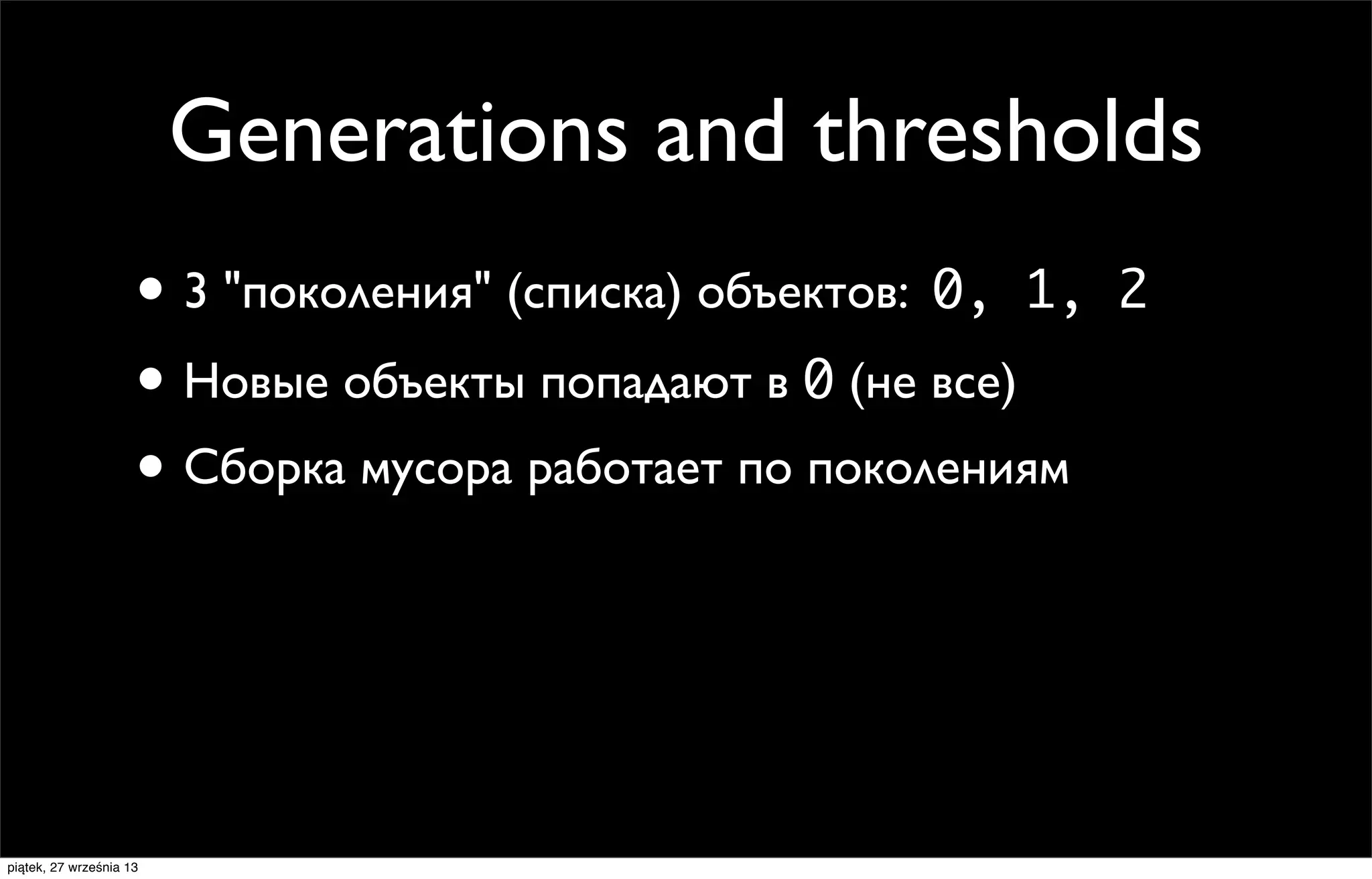 Generations and thresholds
• 3 "поколения" (списка) объектов: 0, 1,
• Новые объекты попадают в 0 (не все)
• Сборка мусора работает по поколениям

piątek, 27 września 13

2

 
