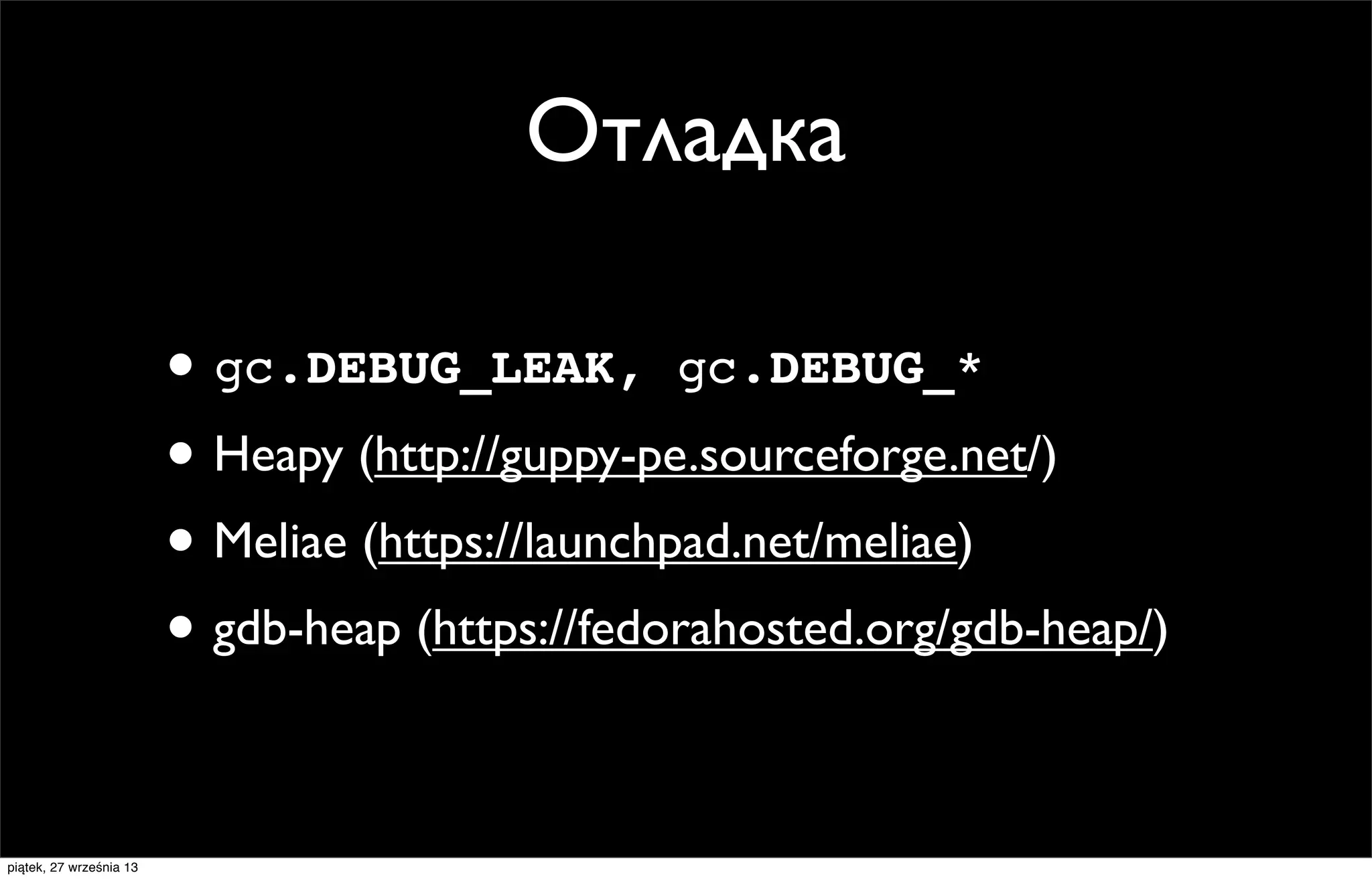 Отладка
• gc.DEBUG_LEAK, gc.DEBUG_*
• Heapy (http://guppy-pe.sourceforge.net/)
• Meliae (https://launchpad.net/meliae)
• gdb-heap (https://fedorahosted.org/gdb-heap/)
piątek, 27 września 13

 