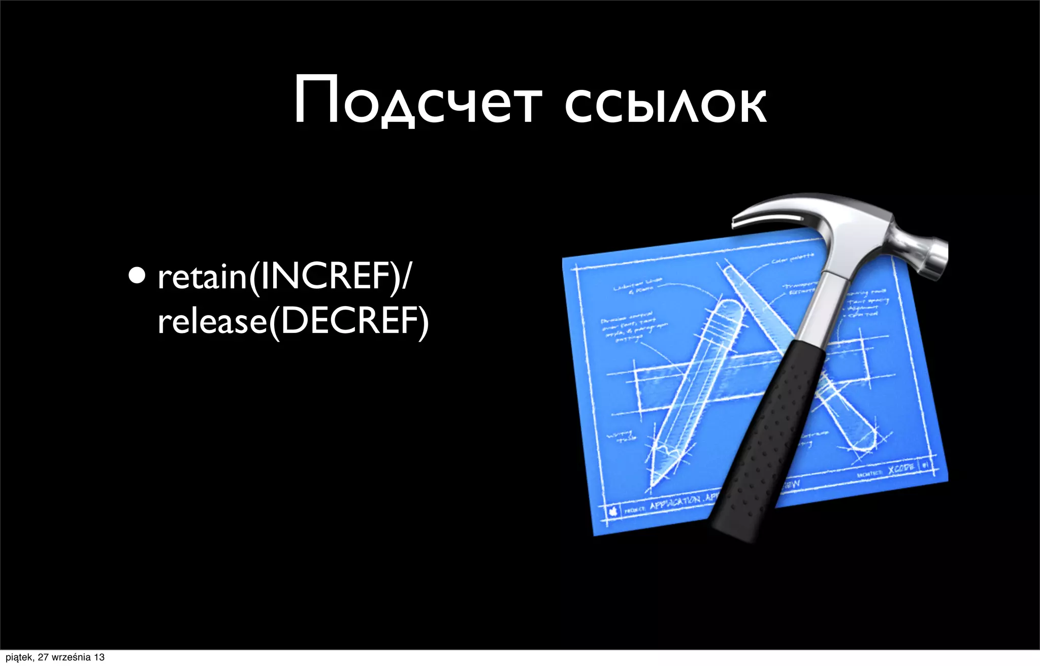 Подсчет ссылок
• retain(INCREF)/

release(DECREF)

piątek, 27 września 13

 