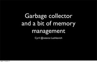 Garbage collector
and a bit of memory
management
Cyril @notorca Lashkevich

piątek, 27 września 13

 