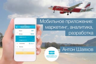 Мобильное приложение:
маркетинг, аналитика,
разработка
Антон Шаяхов

 