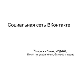 Социальная сеть ВКонтакте

Смирнова Елена, УПД-201,
Институт управления, бизнеса и права

 