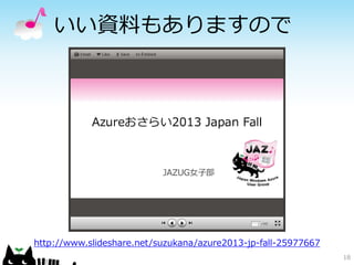 いい資料もありますので

http://www.slideshare.net/suzukana/azure2013-jp-fall-25977667
18

 