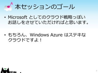 本セッションのゴール
• Microsoft としてのクラウド戦略っぽい
お話しをさせていただければと思います。
• もちろん、Windows Azure はステキな
クラウドですよ！

7

 