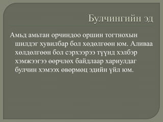 Амьд амьтан орчиндоо оршин тогтнохын
шилдэг хувилбар бол хөдөлгөөн юм. Аливаа
хөлдөлгөөн бол сэрхээрээ түүнд хэлбэр
хэмжээгээ өөрчлөх байдлаар хариулдаг
булчин хэмээх өвөрмөц эдийн үйл юм.

 
