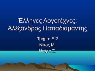 Έλληνες Λογοτέχνες:
Αλέξανδρος Παπαδιαμάντης
Τμήμα: Ε΄2
Νίκος Μ.
Ντόρα Ξ.

 