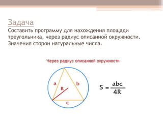 Задача
Составить программу для нахождения площади
треугольника, через радиус описанной окружности.
Значения сторон натуральные числа.

 