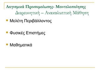 ογισμικά Προσομοίωσης- Μοντελοποίησης

Διερευνητική – Ανακαλυπτική Μάθηση


Μελέτη Περιβάλλοντος



Φυσικές Επιστήμες



Μαθηματικά

 