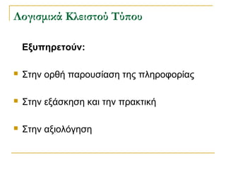 ογισμικά Κλειστού Τύπου
Εξυπηρετούν:


Στην ορθή παρουσίαση της πληροφορίας



Στην εξάσκηση και την πρακτική



Στην αξιολόγηση

 