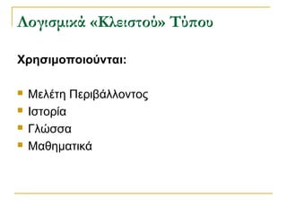 Λογισμικά «Κλειστού» Τύπου
Χρησιμοποιούνται:





Μελέτη Περιβάλλοντος
Ιστορία
Γλώσσα
Μαθηματικά

 