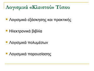 Λογισμικά «Κλειστού» Τύπου


Λογισμικά εξάσκησης και πρακτικής



Ηλεκτρονικά βιβλία



Λογισμικά πολυμέσων



Λογισμικά παρουσίασης

 