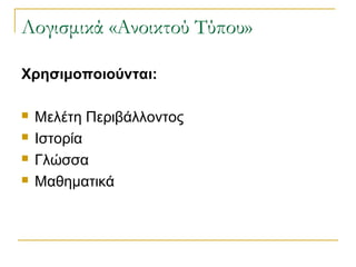 Λογισμικά «Ανοικτού Τύπου»
Χρησιμοποιούνται:





Μελέτη Περιβάλλοντος
Ιστορία
Γλώσσα
Μαθηματικά

 