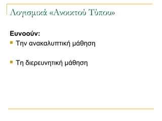 Λογισμικά «Ανοικτού Τύπου»
Ευνοούν:
 Την ανακαλυπτική μάθηση


Τη διερευνητική μάθηση

 