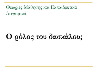 Θεωρίες Μάθησης και Εκπαιδευτικά
Λογισμικά

Ο ρόλος του δασκάλου;

 