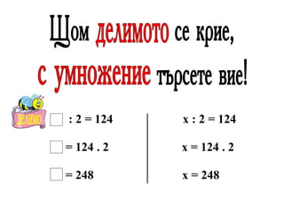 : 2 = 124

х : 2 = 124

= 124 . 2

х = 124 . 2

= 248

х = 248

 