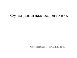 Функц ашиглаж бодолт хийх

MICROSOFT EXCEL 2007

 
