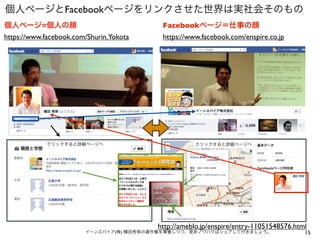 個人ページとFacebookページをリンクさせた世界は実社会そのもの
個人ページ=個人の顔

Facebookページ＝仕事の顔

https://www.facebook.com/Shurin.Yokota

https://www.facebook.com/enspire.co.jp

クリックすると詳細ページへ

クリックすると詳細ページへ

http://ameblo.jp/enspire/entry-11051548576.html

イーンスパイア(株) 横田秀珠の著作権を尊重しつつ、是非ノウハウはシェアして行きましょう。

15

 
