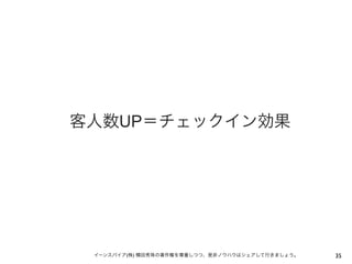 客人数UP＝チェックイン効果

イーンスパイア(株) 横田秀珠の著作権を尊重しつつ、是非ノウハウはシェアして行きましょう。

35

 