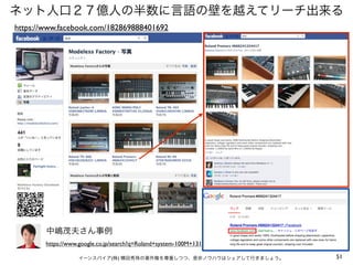ネット人口２７億人の半数に言語の壁を越えてリーチ出来る
https://www.facebook.com/182869888401692

中嶋茂夫さん事例
https://www.google.co.jp/search?q=Roland+system-100M+131
イーンスパイア(株) 横田秀珠の著作権を尊重しつつ、是非ノウハウはシェアして行きましょう。

51

 