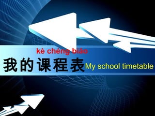 kè chéng biǎo

我的课程表My school timetable
Page 1

 