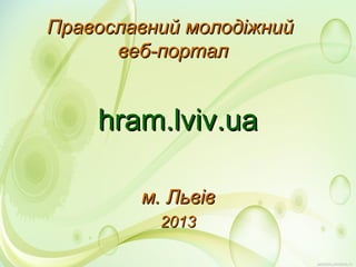Православний молодіжний
веб-портал

hram.lviv.ua
м. Львів
2013

 