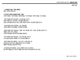 디지털미디어컨텐츠 정보디자인 – 세계를 품은 비빔밥

데이터 수집

1. 비빔밥의 어원 / 유래 '골동반'
출처 : 네이버 백과사전
2. 한국의 다양한 비빔밥의 종류 / 재료
(전주 비빔밥 / 산채 비빔밥 / 통영비빔밥 / 진주비빔밥 / 해주 비빔밥 / 닭 비빔밥)
-전주 비빔밥 (한국 전라북도 : 쌀, 콩나물, 쇠고기)
육회가 올라가는 것이 특징 / 콩나물이 들어간다.
달걀 노른자를 날것으로 사용 / 밥을 지을 떄 쇠머리 고운 물로 밥을 짓는다.
-산채 비빔밥 (한국 경상북도 : 쌀, 산채나물)
다양한 종류의 산채나물을 고추장에 비벼먹음
-통영 비빔밥 (한국 경상남도 : 멤쌀, 두부, 콩나물, 부추, 시금치, 톳나물, 생미역, 무,
애호박, 오이 가지, 조갯살)
지역의 특산물인 생미역과 톳나물을 겻들인다.
-진주 비빔밥 (한국 경상남도 : 쌀, 숙주나물, 쇠고기)
숙주나물과 양념한 육회를 쓰고 선짓국을 곁들인다.
-해주 비빔밥 (한국 황해도 : 쌀, 닭고기, 나물, 달걀, 김)
밥위에 닭고기와 여러 나물을 얹어서 만드는 비빔밥
황해도 특산물인 김을 넣어 먹는다.
-닭 비빔밥 (한국 함경도 : 쌀, 닭, 애호박, 당근, 표고버섯)
밥 위에 나물을 얹고 약간의 국물을 부은 음식으로 닭온반이라고도 한다.

[출처 : 네이버 지식백과]

	
  

 