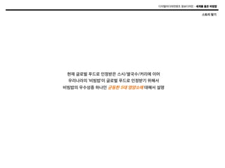 디지털미디어컨텐츠 정보디자인 – 세계를 품은 비빔밥

스토리 찾기

현재 글로벌 푸드로 인정받은 스시/쌀국수/커리에 이어
우리나라의 ‘비빔밥’이 글로벌 푸드로 인정받기 위해서
비빔밥의 우수성중 하나인 균등한 5대 영양소에 대해서 설명

 