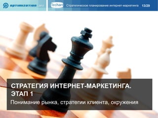 13/29

СТРАТЕГИЯ ИНТЕРНЕТ-МАРКЕТИНГА.
ЭТАП 1
Понимание рынка, стратегии клиента, окружения

 