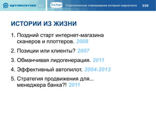 5/29

ИСТОРИИ ИЗ ЖИЗНИ
1. Поздний старт интернет-магазина
cканеров и плоттеров. 2008
2. Позиции или клиенты? 2007
3. Обманчивая лидогенерация. 2011
4. Эффективный автопилот. 2004-2013
5. Стратегия продвижения для...
менеджера банка?! 2011

 