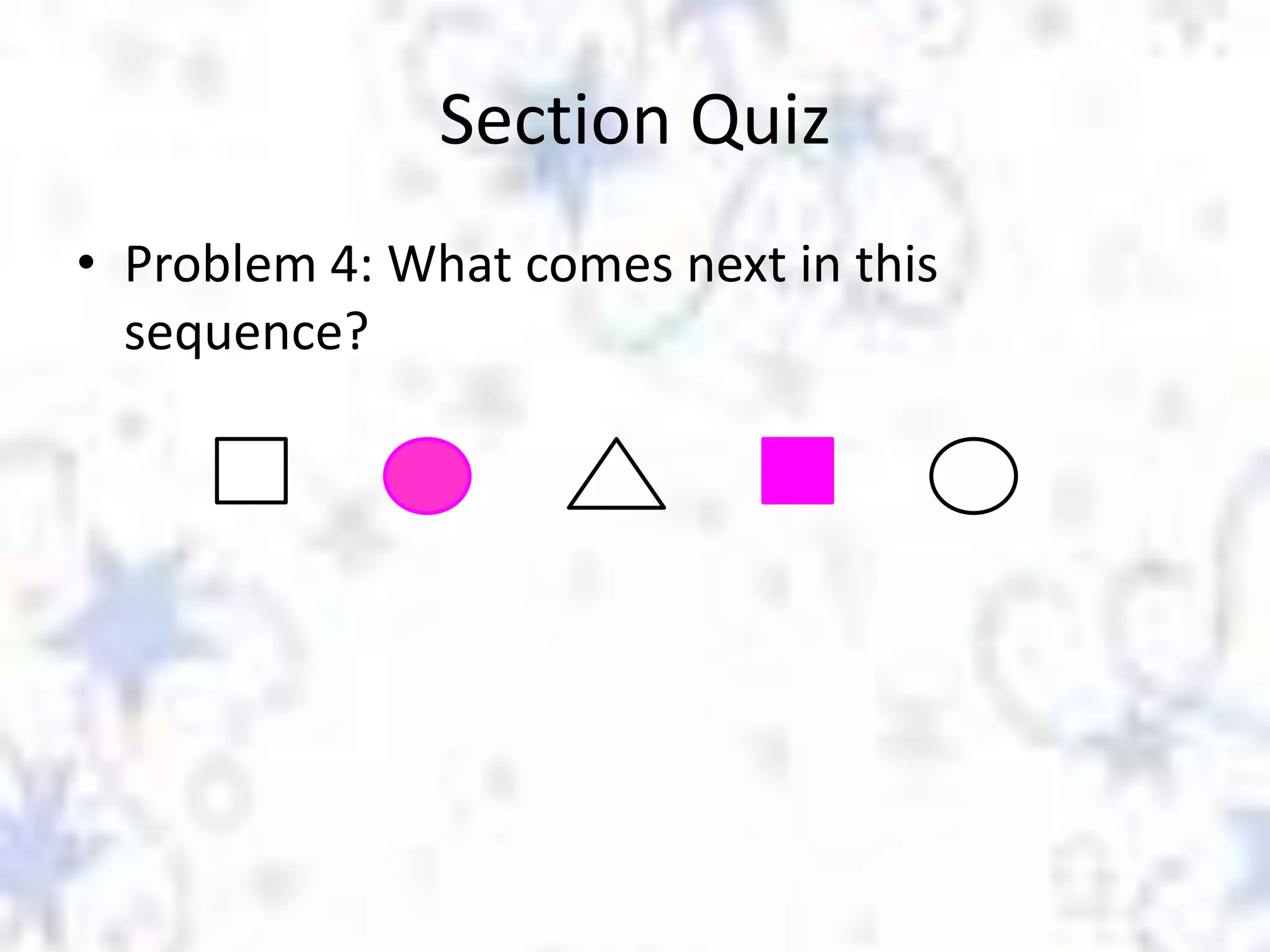 Section Quiz
• Problem 4: What comes next in this
sequence?

 