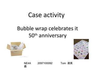 Case activity
Bubble wrap celebrates it
50th anniversary

NE4A
盛

2097100092

Tom 凌英

 