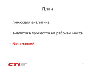 План
• голосовая аналитика
• аналитика процессов на рабочем месте
• базы знаний

17

 